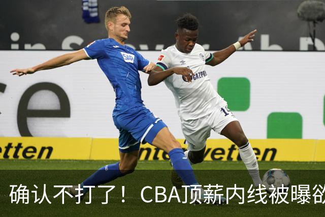 确认不打了！CBA顶薪内线被曝欲离队，加盟广东驰援杜锋成首选？